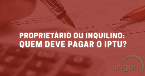 Proprietário ou inquilino quem deve pagar o IPTU Irigon